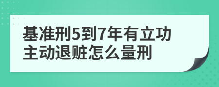 基准刑5到7年有立功主动退赃怎么量刑