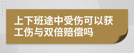 上下班途中受伤可以获工伤与双倍赔偿吗