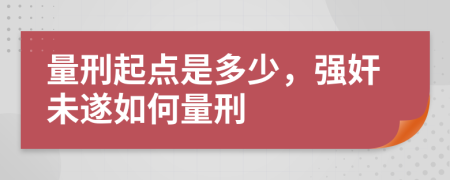 量刑起点是多少，强奸未遂如何量刑