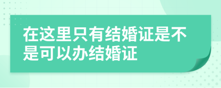 在这里只有结婚证是不是可以办结婚证