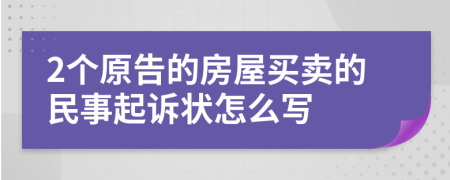 2个原告的房屋买卖的民事起诉状怎么写
