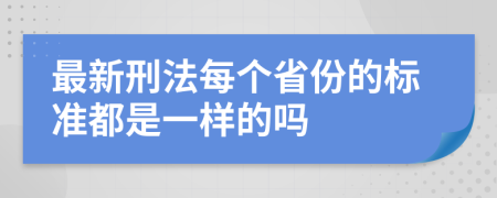 最新刑法每个省份的标准都是一样的吗