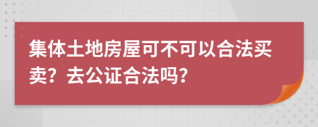 集体土地房屋可不可以合法买卖？去公证合法吗？