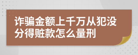 诈骗金额上千万从犯没分得赃款怎么量刑