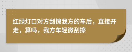 红绿灯口对方刮擦我方的车后，直接开走，算吗，我方车轻微刮擦