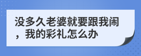 没多久老婆就要跟我闹，我的彩礼怎么办