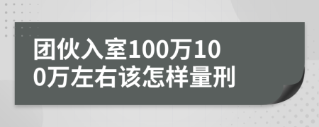 团伙入室100万100万左右该怎样量刑