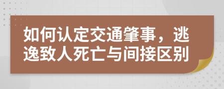 如何认定交通肇事，逃逸致人死亡与间接区别