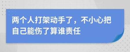 两个人打架动手了，不小心把自己能伤了算谁责任