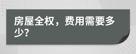 房屋全权，费用需要多少？