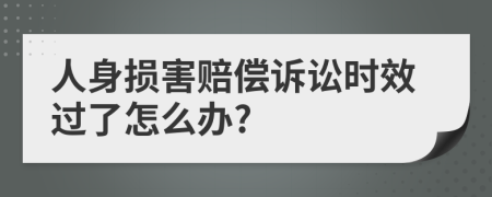 人身损害赔偿诉讼时效过了怎么办?