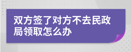 双方签了对方不去民政局领取怎么办