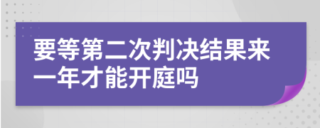 要等第二次判决结果来一年才能开庭吗