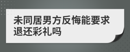 未同居男方反悔能要求退还彩礼吗