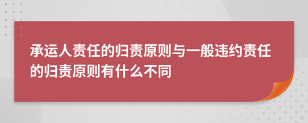 承运人责任的归责原则与一般违约责任的归责原则有什么不同