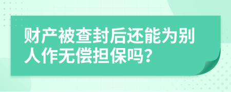 财产被查封后还能为别人作无偿担保吗？