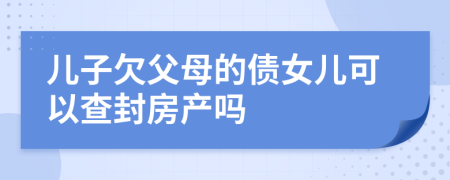 儿子欠父母的债女儿可以查封房产吗