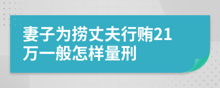 妻子为捞丈夫行贿21万一般怎样量刑