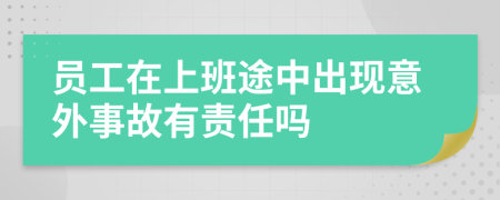 员工在上班途中出现意外事故有责任吗