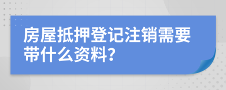 房屋抵押登记注销需要带什么资料？