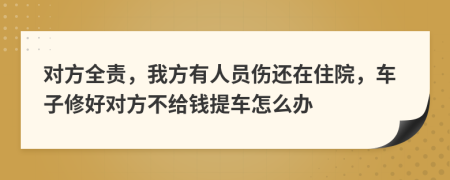 对方全责，我方有人员伤还在住院，车子修好对方不给钱提车怎么办