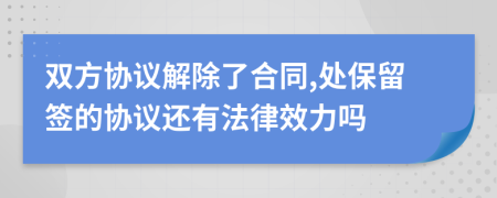 双方协议解除了合同,处保留签的协议还有法律效力吗