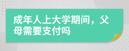 成年人上大学期间，父母需要支付吗