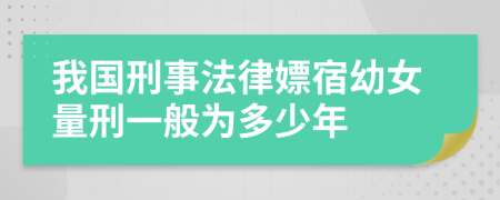 我国刑事法律嫖宿幼女量刑一般为多少年