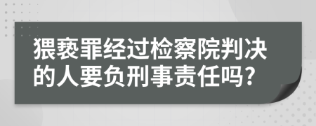 猥亵罪经过检察院判决的人要负刑事责任吗?