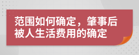 范围如何确定，肇事后被人生活费用的确定