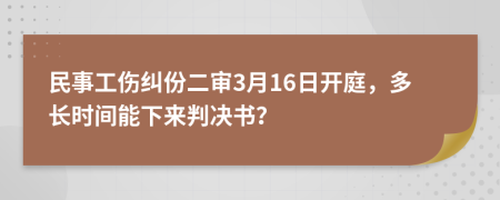 民事工伤纠份二审3月16日开庭，多长时间能下来判决书？