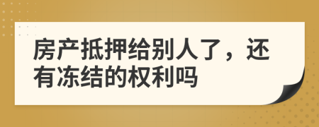 房产抵押给别人了，还有冻结的权利吗