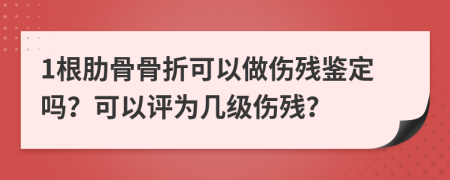 1根肋骨骨折可以做伤残鉴定吗？可以评为几级伤残？