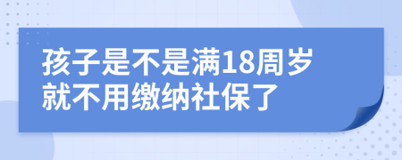 孩子是不是满18周岁就不用缴纳社保了