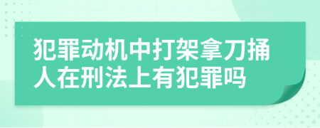 犯罪动机中打架拿刀捅人在刑法上有犯罪吗