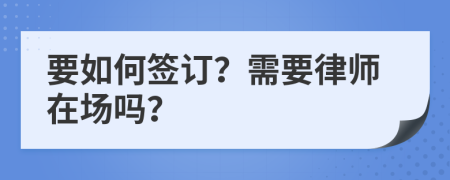 要如何签订？需要律师在场吗？