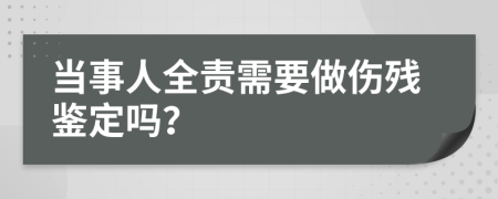 当事人全责需要做伤残鉴定吗？