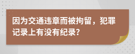 因为交通违章而被拘留，犯罪记录上有没有纪录？