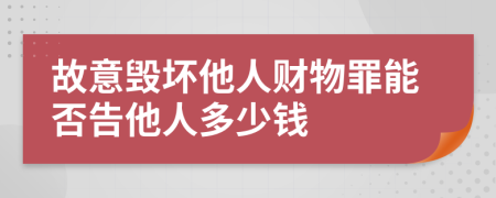 故意毁坏他人财物罪能否告他人多少钱