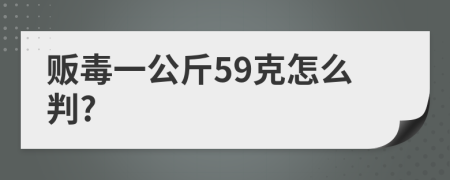 贩毒一公斤59克怎么判?