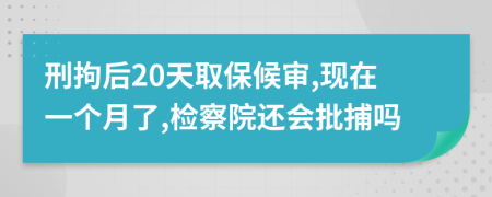 刑拘后20天取保候审,现在一个月了,检察院还会批捕吗