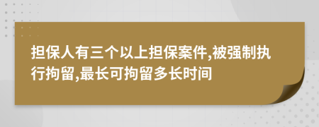 担保人有三个以上担保案件,被强制执行拘留,最长可拘留多长时间