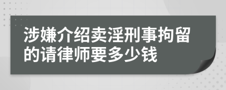 涉嫌介绍卖淫刑事拘留的请律师要多少钱