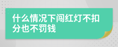 什么情况下闯红灯不扣分也不罚钱