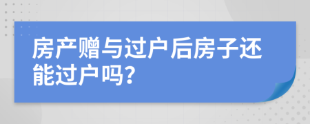 房产赠与过户后房子还能过户吗？