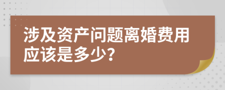 涉及资产问题离婚费用应该是多少？