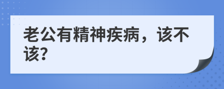 老公有精神疾病，该不该？