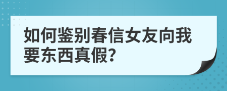 如何鉴别春信女友向我要东西真假？