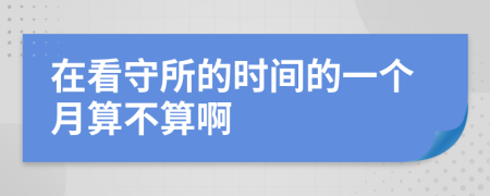 在看守所的时间的一个月算不算啊