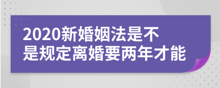 2020新婚姻法是不是规定离婚要两年才能